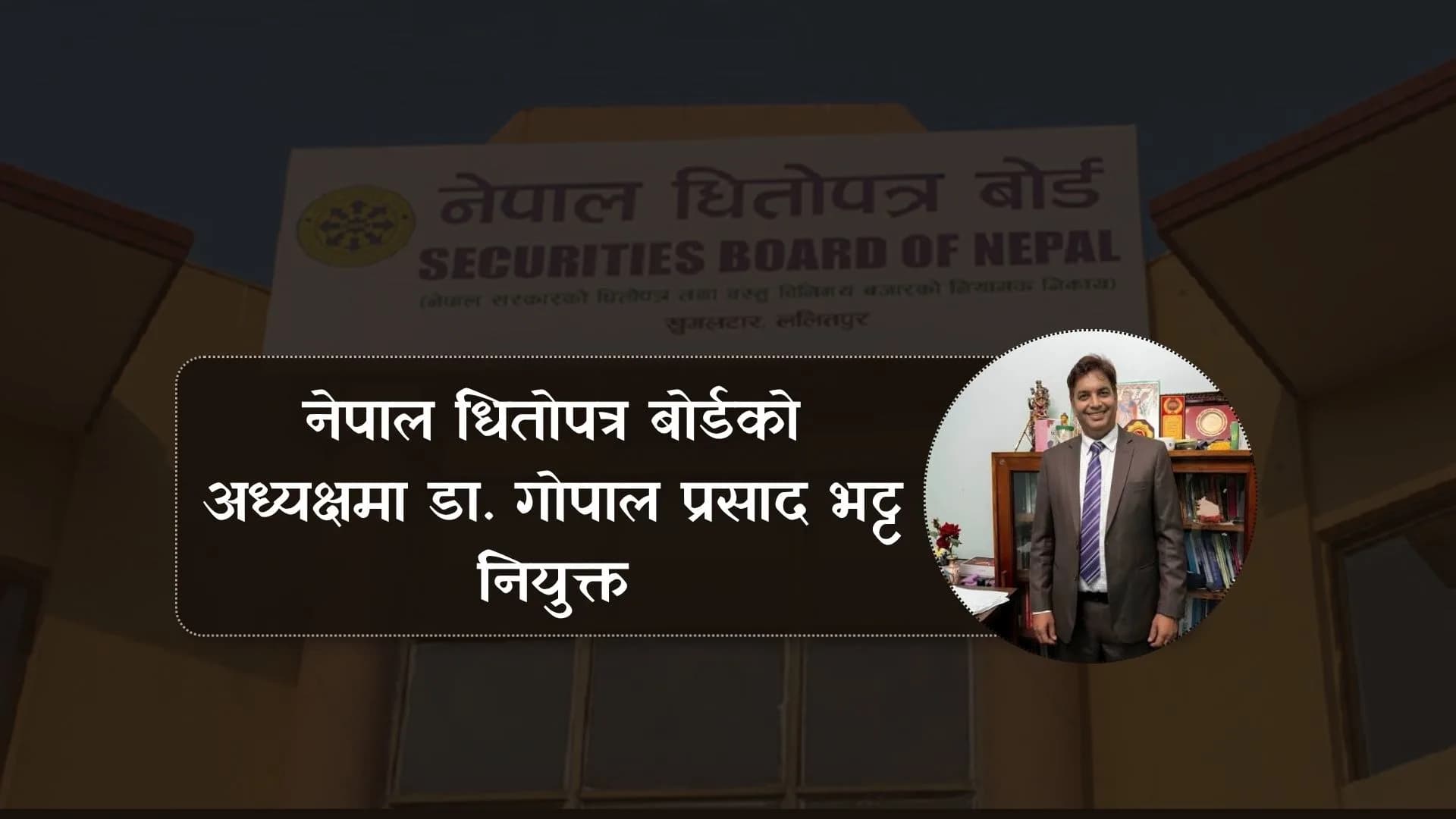 ​नेपाल धितोपत्र बोर्डको अध्यक्षमा डा. गोपालप्रसाद भट्ट नियुक्त