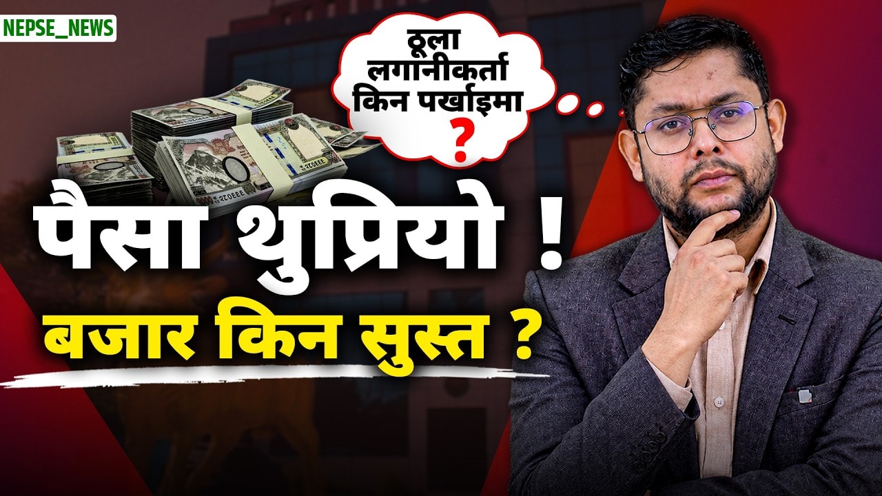 बैंकमा पैसा थुप्रियो, NEPSE किन सुस्त  ठूला लगानीकर्ता अझै किन पर्खिँदैछन् ?