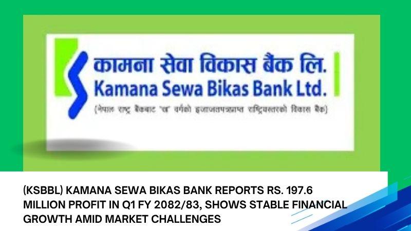 (KSBBL) Kamana Sewa Bikas Bank Reports Rs. 197.6 Million Profit in Q1 FY 2082/83, Shows Stable Financial Growth Amid Market Challenges